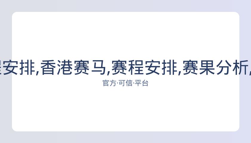 香港赛马,资讯,赛程安排,香港赛马,赛程安排,赛果分析,马匹资料,比赛动态